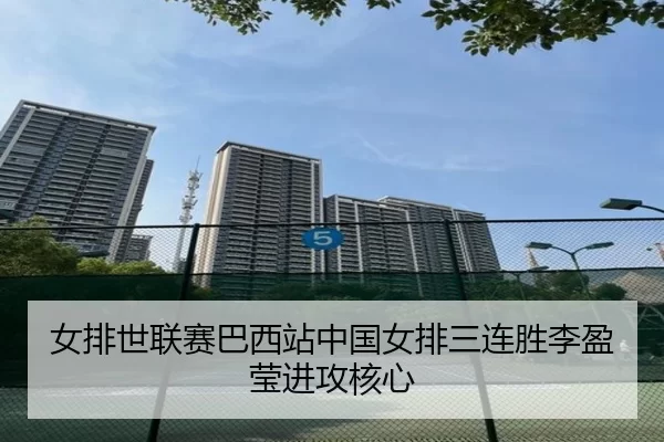 女排世联赛巴西站中国女排三连胜李盈莹进攻核心